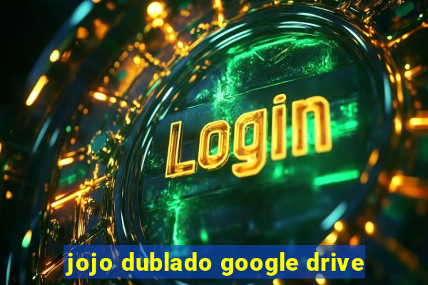 jojo dublado google drive